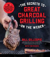 Cover image for The Secrets to Great Charcoal Grilling on the Weber: More Than 60 Recipes to Get Delicious Results From Your Grill Every Time