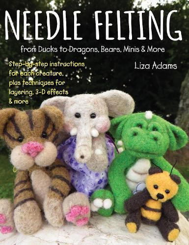 Cover image for Needle Felting from Ducks to Dragons, Bears, Minis & More: Step-by-step instructions for each creature, plus techniques for layering, 3-D effects & more