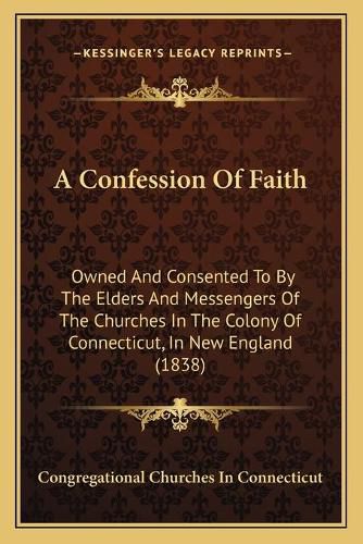 A Confession of Faith: Owned and Consented to by the Elders and Messengers of the Churches in the Colony of Connecticut, in New England (1838)