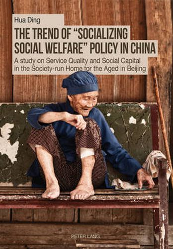 Cover image for The Trend of  Socializing Social Welfare  Policy in China: A study on Service Quality and Social Capital in the Society-run Home for the Aged in Beijing