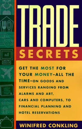 Trade Secrets: Get the Most for Your Money - All the Time- on Goods and Services Ranging from Alarms and Art, Cars and Computers- to Financial Planning and Hotel Reservations