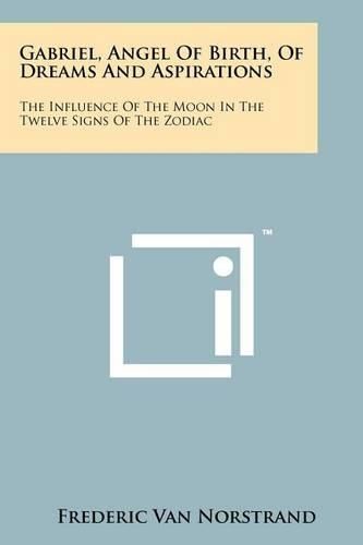 Cover image for Gabriel, Angel of Birth, of Dreams and Aspirations: The Influence of the Moon in the Twelve Signs of the Zodiac