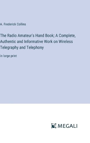 Cover image for The Radio Amateur's Hand Book; A Complete, Authentic and Informative Work on Wireless Telegraphy and Telephony