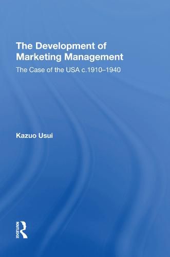 Cover image for The Development of Marketing Management: The Case of the USA c. 1910-1940