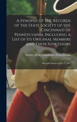 A Synopsis of the Records of the State Society of the Cincinnati of Pennsylvania. Including a List of its Original Members and Their Successors; Brought Down to July 4, 1891