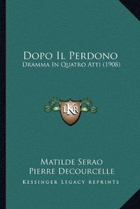 Cover image for Dopo Il Perdono: Dramma in Quatro Atti (1908)