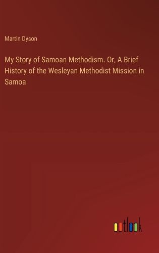 Cover image for My Story of Samoan Methodism. Or, A Brief History of the Wesleyan Methodist Mission in Samoa