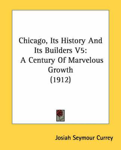 Cover image for Chicago, Its History and Its Builders V5: A Century of Marvelous Growth (1912)