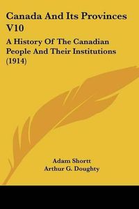 Cover image for Canada and Its Provinces V10: A History of the Canadian People and Their Institutions (1914)