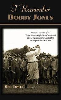 Cover image for I Remember Bobby Jones: Personal Memories of and Testimonials to Golf's Most Charismatic Grand Slam Champion as Told by the People Who Knew Him