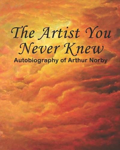 Cover image for The Artist You Never Knew: Autobiography of Arthur Norby