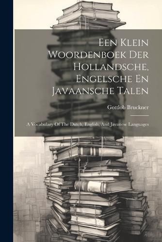 Cover image for Een Klein Woordenboek Der Hollandsche, Engelsche En Javaansche Talen