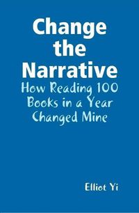 Cover image for Change the Narrative: How Reading 100 Books in a Year Changed Mine