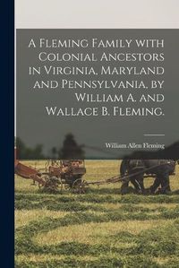 Cover image for A Fleming Family With Colonial Ancestors in Virginia, Maryland and Pennsylvania, by William A. and Wallace B. Fleming.