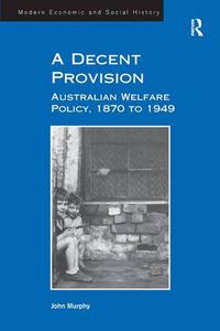 Cover image for A Decent Provision: Australian Welfare Policy, 1870 to 1949