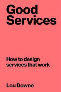 Cover image for Good Services: How to Design Services That Work