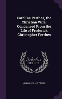 Cover image for Caroline Perthes, the Christian Wife, Condensed from the Life of Frederick Christopher Perthes