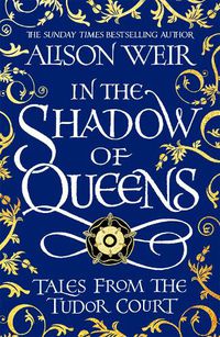 Cover image for In the Shadow of Queens: Tales from the Tudor Court