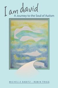 Cover image for I Am David, A Journey to the Soul of Autism