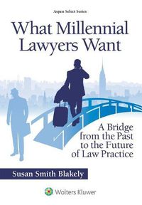 Cover image for What Millennial Lawyers Want: A Bridge from the Past to the Future of Law Practice