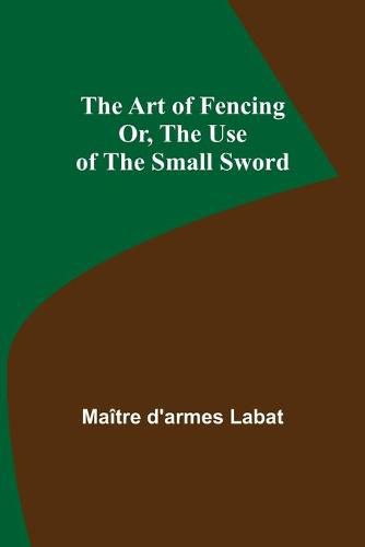 Cover image for The Art of Fencing; Or, The Use of the Small Sword