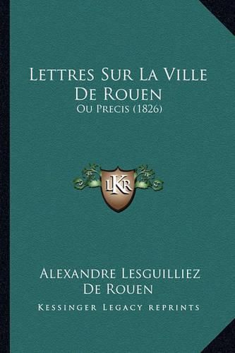 Lettres Sur La Ville de Rouen: Ou Precis (1826)