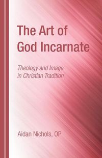 Cover image for The Art of God Incarnate: Theology and Image in Christian Tradition