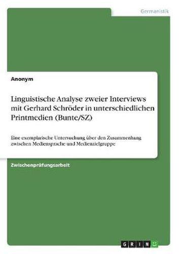 Cover image for Linguistische Analyse zweier Interviews mit Gerhard Schroeder in unterschiedlichen Printmedien (Bunte/SZ): Eine exemplarische Untersuchung uber den Zusammenhang zwischen Mediensprache und Medienzielgruppe