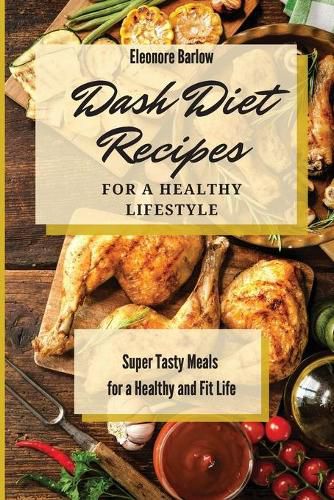 Cover image for Dash Diet Recipes For a Healthy Lifestyle: Super Tasty Meals for a Healthy and Fit Life