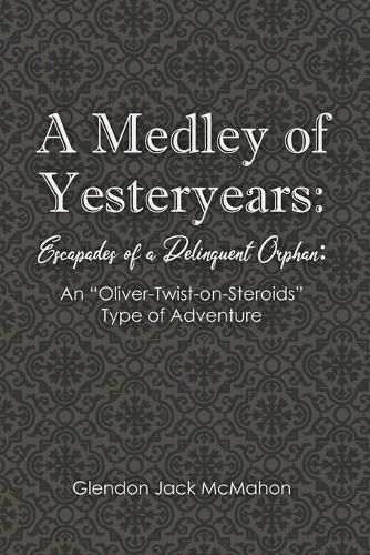 Cover image for A Medley of Yesteryears: Escapades of a Delinquent Orphan: An 'Oliver-Twist-on-Steroids' Type of Adventure