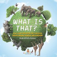 Cover image for What is That? How Living Organisms are Classified Understanding Domains and Kingdoms Grade 6-8 Life Science