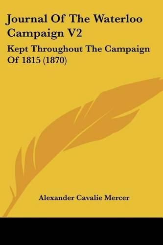 Journal of the Waterloo Campaign V2: Kept Throughout the Campaign of 1815 (1870)