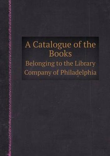 Cover image for A Catalogue of the Books Belonging to the Library Company of Philadelphia