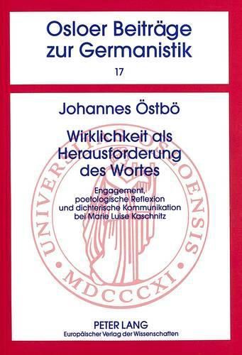 Wirklichkeit ALS Herausforderung Des Wortes: Engagement, Poetologische Reflexion Und Dichterische Kommunikation Bei Marie Luise Kaschnitz