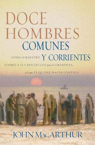 Cover image for Doce hombres comunes y corrientes: Como el Maestro formo a sus discipulos para la grandeza, y lo que El quiere hacer contigo