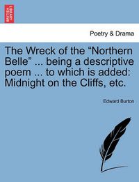 Cover image for The Wreck of the Northern Belle ... Being a Descriptive Poem ... to Which Is Added: Midnight on the Cliffs, Etc.