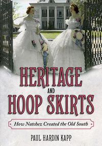 Cover image for Heritage and Hoop Skirts: How Natchez Created the Old South