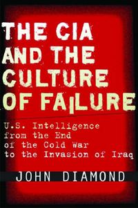 Cover image for The CIA and the Culture of Failure: U.S. Intelligence from the End of the Cold War to the Invasion of Iraq