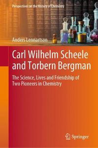 Cover image for Carl Wilhelm Scheele and Torbern Bergman: The Science, Lives and Friendship of Two Pioneers in Chemistry