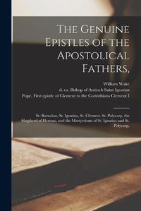 Cover image for The Genuine Epistles of the Apostolical Fathers,: St. Barnabas, St. Ignatius, St. Clement, St. Polycarp, the Shepherd of Hermas, and the Martyrdoms of St. Ignatius and St. Polycarp,