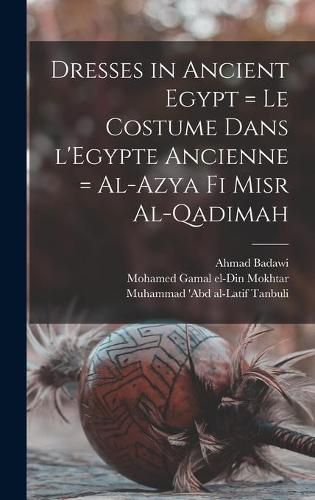 Cover image for Dresses in Ancient Egypt = Le Costume Dans L'Egypte Ancienne = Al-Azya Fi Misr Al-qadimah