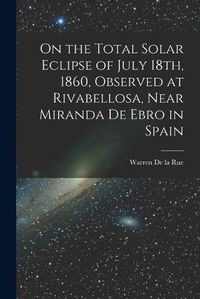 Cover image for On the Total Solar Eclipse of July 18th, 1860, Observed at Rivabellosa, Near Miranda De Ebro in Spain