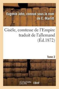 Cover image for Gisele, Comtesse de l'Empire, Par E. Marlitt, Traduit de l'Allemand Par Mme Emmeline Raymond. Tome 2