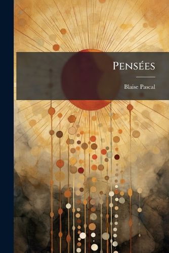 Cover image for Penses: D'Aprs Le Texte Du Manuscrit Autographe, Contenant Les Lettres Et Opuscules, L'Histoire Des Ditions Des Penses; La Vie de Pascal, Par Sa Sur; Des Notes Choises Et Indites, Et Un Index Compleat