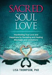 Cover image for Sacred Soul Love: Manifesting True Love and Happiness by Revealing and Healing Blockages and Limitations