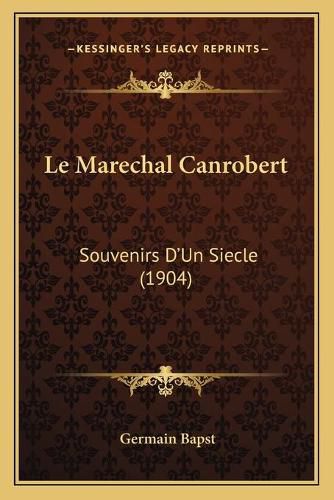 Cover image for Le Marechal Canrobert: Souvenirs D'Un Siecle (1904)