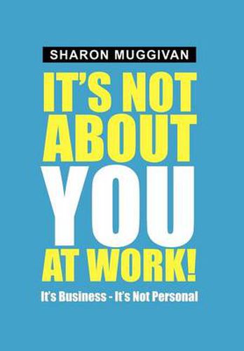 Cover image for It's not about you at work!: It's Business - It's not Personal