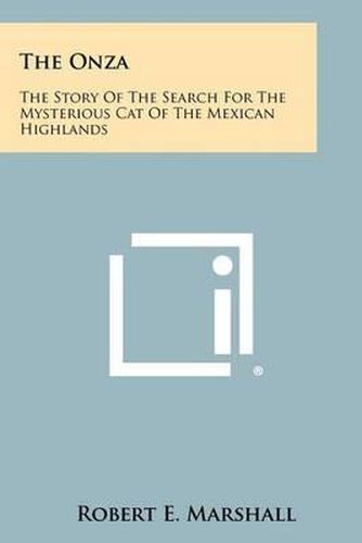 The Onza: The Story of the Search for the Mysterious Cat of the Mexican Highlands