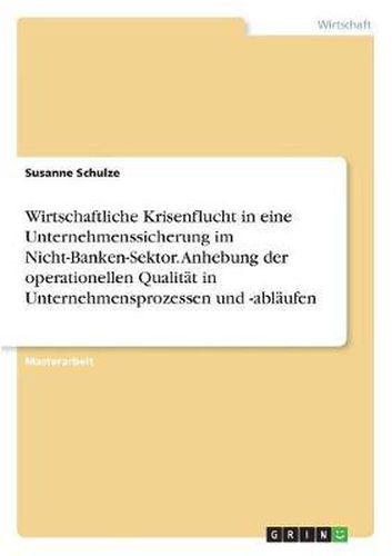 Cover image for Wirtschaftliche Krisenflucht in Eine Unternehmenssicherung Im Nicht-Banken-Sektor. Anhebung Der Operationellen Qualitat in Unternehmensprozessen Und -Ablaufen