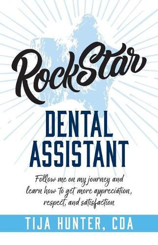 Cover image for Rock Star Dental Assistant: Follow Me on My Journey and Learn How to Get More Appreciation, Respect, and Satisfaction